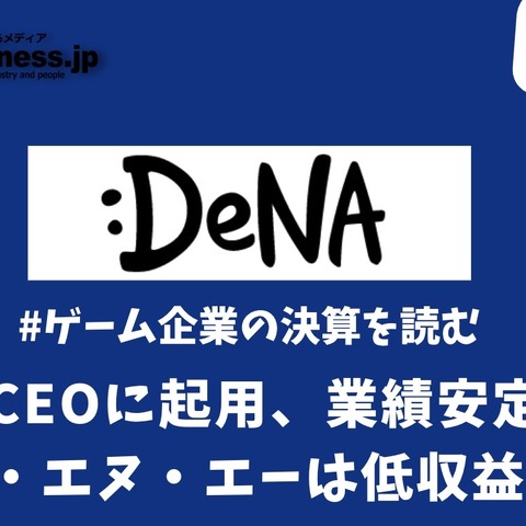 元官僚をCEOに起用、業績安定を目指すディー・エヌ・エーは低収益の病へ【ゲーム企業の決算を読む】 画像