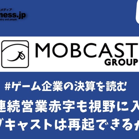 9期連続営業赤字も視野に入ったモブキャストは再起できるか？【ゲーム企業の決算を読む】 画像