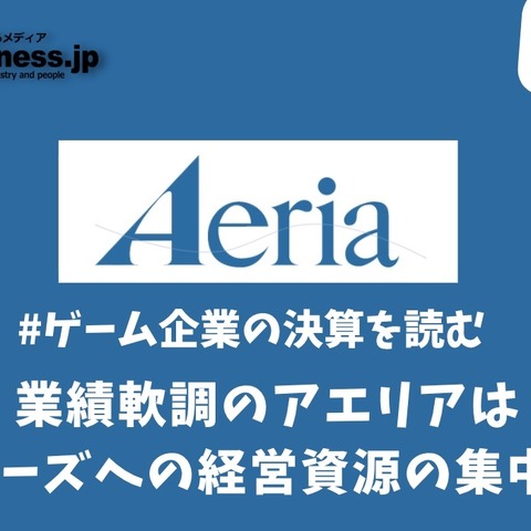 業績軟調のアエリアはヒットシリーズへの経営資源の集中が必要に【ゲーム企業の決算を読む】 画像