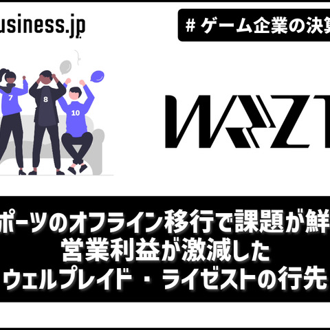 eスポーツのオフライン移行で課題が鮮明に―営業利益が激減したウェルプレイド・ライゼストの行先【ゲーム企業の決算を読む】 画像