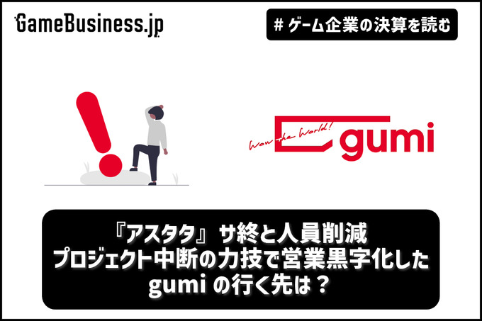 『アスタタ』サ終と人員削減… プロジェクト中断の力技で営業黒字化したgumiの行く先は？【ゲーム企業の決算を読む】