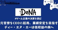 元官僚をCEOに起用、業績安定を目指すディー・エヌ・エーは低収益の病へ【ゲーム企業の決算を読む】