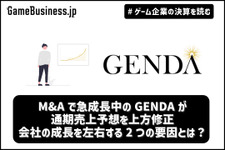 M&Aで急成長中のGENDAが通期売上予想を上方修正、会社の成長を左右する2つの要因とは？【ゲーム企業の決算を読む】