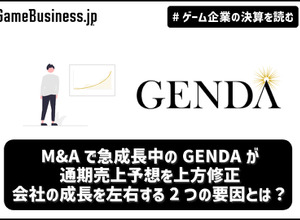 M&Aで急成長中のGENDAが通期売上予想を上方修正、会社の成長を左右する2つの要因とは？【ゲーム企業の決算を読む】 画像